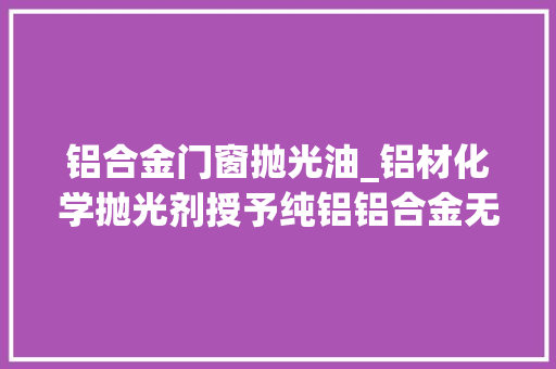 铝合金门窗抛光油_铝材化学抛光剂授予纯铝铝合金无与伦比的镜面光泽 折叠门