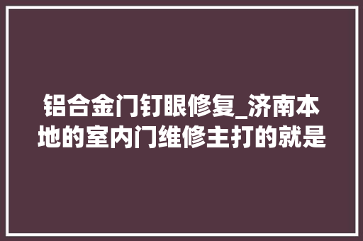 铝合金门钉眼修复_济南本地的室内门维修主打的就是性价比