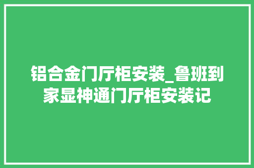 铝合金门厅柜安装_鲁班到家显神通门厅柜安装记