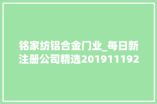 铭家纺铝合金门业_每日新注册公司精选201911192036氪未来智库