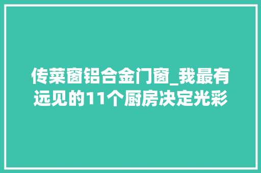 传菜窗铝合金门窗_我最有远见的11个厨房决定光彩当初坚持如今打理简单超实用