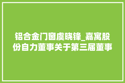 铝合金门窗虞晓锋_嘉寓股份自力董事关于第三届董事会第四十一次会议相关事项的自力意见