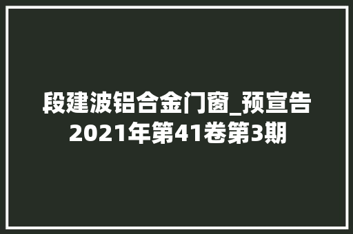 段建波铝合金门窗_预宣告2021年第41卷第3期