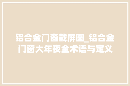 铝合金门窗截屏图_铝合金门窗大年夜全术语与定义