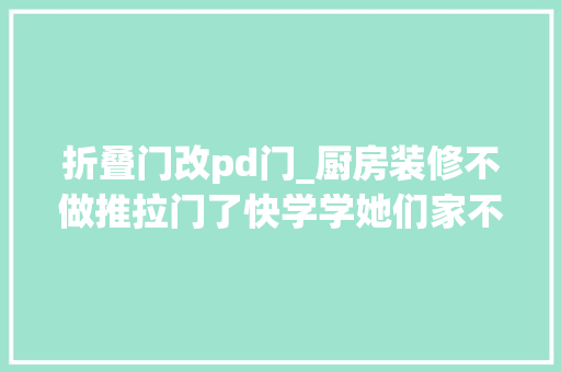 折叠门改pd门_厨房装修不做推拉门了快学学她们家不是一般的好用
