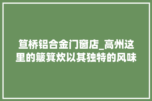 笪桥铝合金门窗店_高州这里的簸箕炊以其独特的风味吸引了浩瀚食客慕名前来品尝