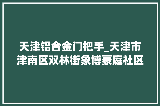天津铝合金门把手_天津市津南区双林街象博豪庭社区门把手戴上手套让温暖触手可及