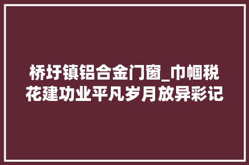 桥圩镇铝合金门窗_巾帼税花建功业平凡岁月放异彩记全国巾帼文明岗贵港市港南区税务局第一税务分局