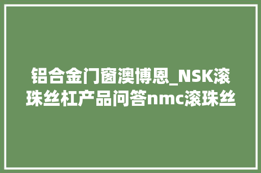 铝合金门窗澳博恩_NSK滚珠丝杠产品问答nmc滚珠丝杠是哪个厂家