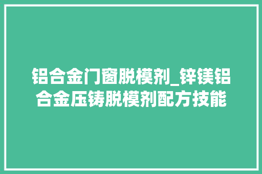 铝合金门窗脱模剂_锌镁铝合金压铸脱模剂配方技能
