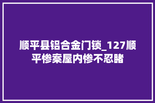 顺平县铝合金门锁_127顺平惨案屋内惨不忍睹