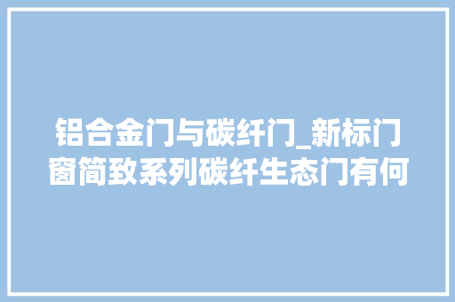 铝合金门与碳纤门_新标门窗简致系列碳纤生态门有何不合
