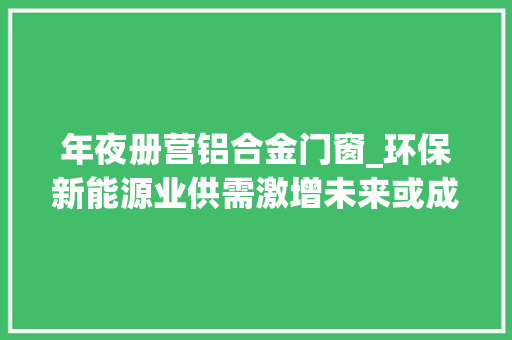 年夜册营铝合金门窗_环保新能源业供需激增未来或成主宰六股发奋