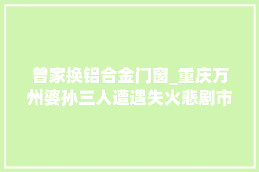 曾家换铝合金门窗_重庆万州婆孙三人遭遇失火悲剧市平易近爱心涌动6小时捐出善款超100万元