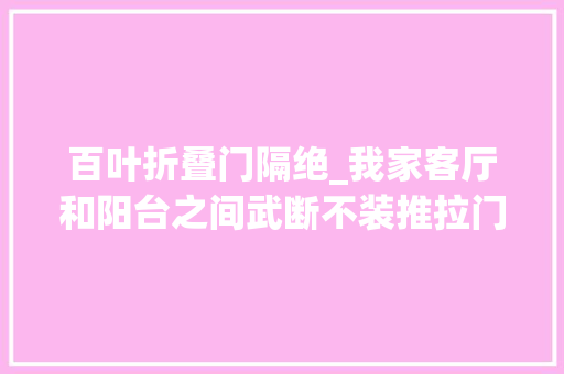 百叶折叠门隔绝_我家客厅和阳台之间武断不装推拉门照样折叠百叶门漂亮通风好 实木门