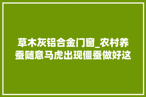草木灰铝合金门窗_农村养蚕随意马虎出现僵蚕做好这五点可让4张蚕种收入5000元以上
