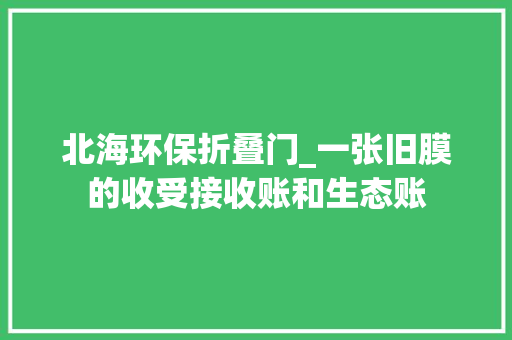 北海环保折叠门_一张旧膜的收受接收账和生态账