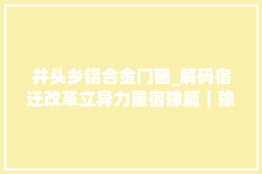 井头乡铝合金门窗_解码宿迁改革立异力量宿豫篇｜豫是精彩愈是不改初新 折叠门
