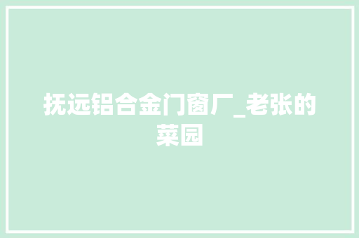 抚远铝合金门窗厂_老张的菜园