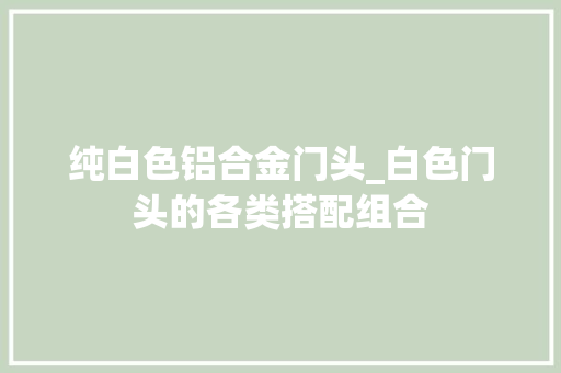 纯白色铝合金门头_白色门头的各类搭配组合