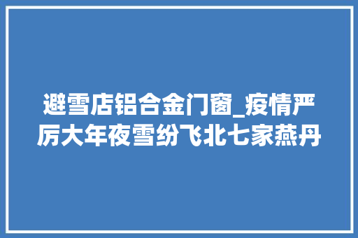 避雪店铝合金门窗_疫情严厉大年夜雪纷飞北七家燕丹村这样做