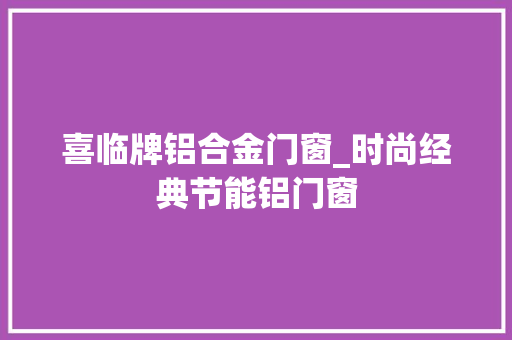 喜临牌铝合金门窗_时尚经典节能铝门窗