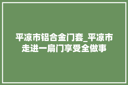 平凉市铝合金门套_平凉市走进一扇门享受全做事 折叠门