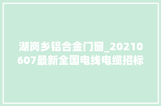 湖岗乡铝合金门窗_20210607最新全国电线电缆招标采购项目01