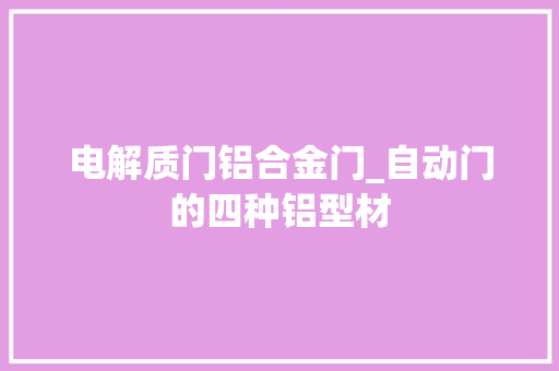 电解质门铝合金门_自动门的四种铝型材 实木门