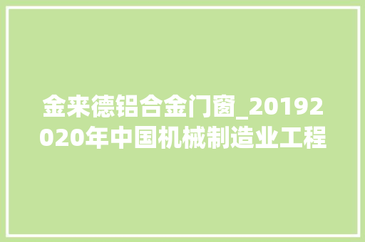 金来德铝合金门窗_20192020年中国机械制造业工程新建项目工程信息汇总