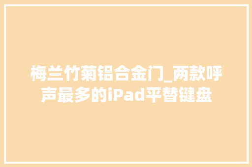 梅兰竹菊铝合金门_两款呼声最多的iPad平替键盘