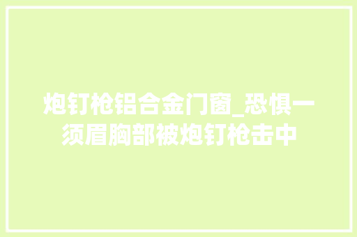 炮钉枪铝合金门窗_恐惧一须眉胸部被炮钉枪击中