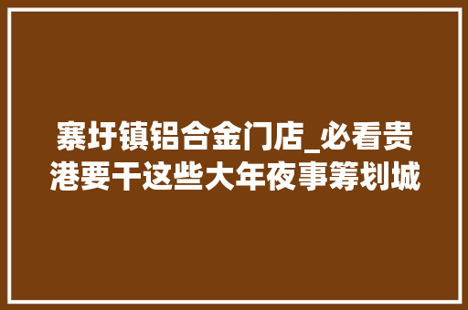 寨圩镇铝合金门店_必看贵港要干这些大年夜事筹划城市格局新黉舍修路转发 滑动门