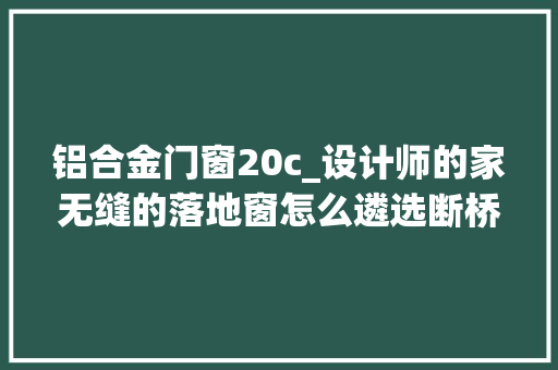铝合金门窗20c_设计师的家无缝的落地窗怎么遴选断桥窗