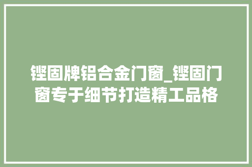 铿固牌铝合金门窗_铿固门窗专于细节打造精工品格