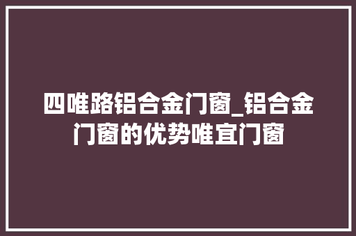 四唯路铝合金门窗_铝合金门窗的优势唯宜门窗