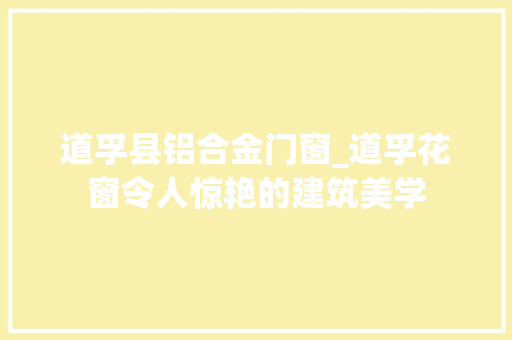 道孚县铝合金门窗_道孚花窗令人惊艳的建筑美学 塑钢门