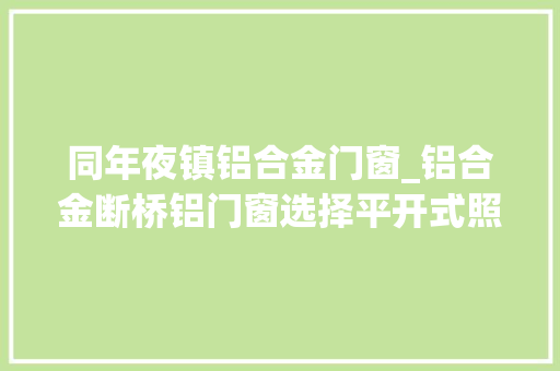 同年夜镇铝合金门窗_铝合金断桥铝门窗选择平开式照样推拉式 实木门