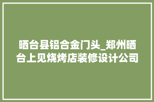 晒台县铝合金门头_郑州晒台上见烧烤店装修设计公司案例