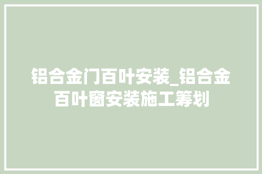 铝合金门百叶安装_铝合金百叶窗安装施工筹划