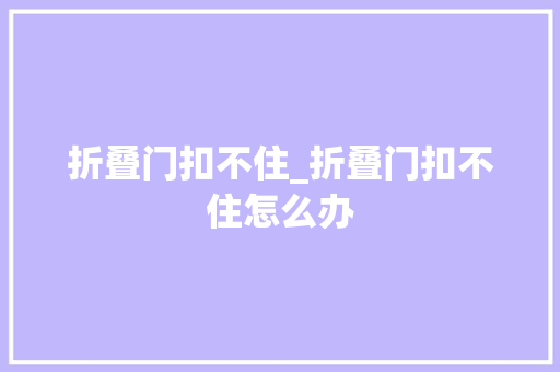 折叠门扣不住_折叠门扣不住怎么办