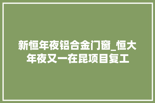 新恒年夜铝合金门窗_恒大年夜又一在昆项目复工