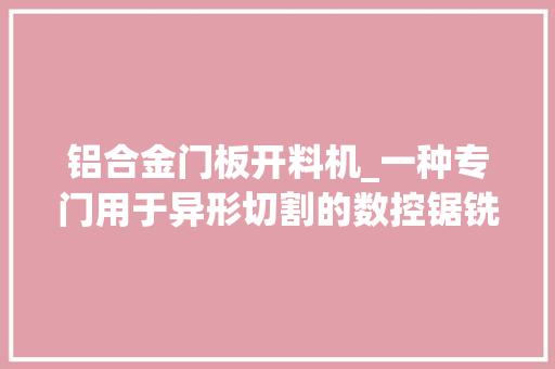 铝合金门板开料机_一种专门用于异形切割的数控锯铣机实木开料机