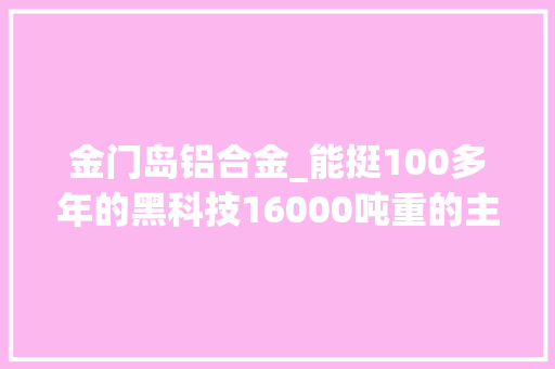 金门岛铝合金_能挺100多年的黑科技16000吨重的主缆若何架设在悬索桥上的
