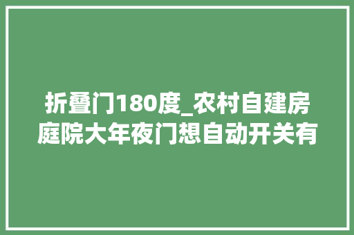折叠门180度_农村自建房庭院大年夜门想自动开关有什么好方法看过之后方法真多