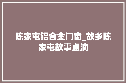 陈家屯铝合金门窗_故乡陈家屯故事点滴
