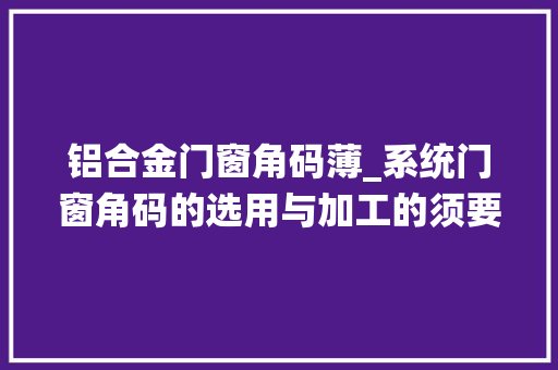 铝合金门窗角码薄_系统门窗角码的选用与加工的须要技巧