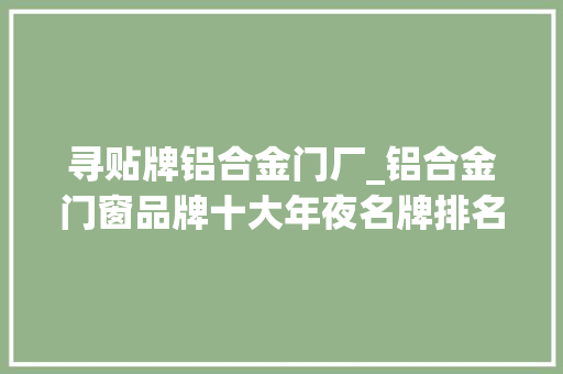 寻贴牌铝合金门厂_铝合金门窗品牌十大年夜名牌排名有公认的吗