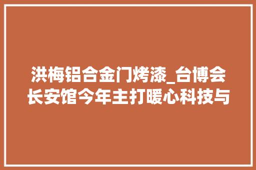 洪梅铝合金门烤漆_台博会长安馆今年主打暖心科技与环保