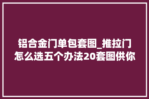 铝合金门单包套图_推拉门怎么选五个办法20套图供你选择